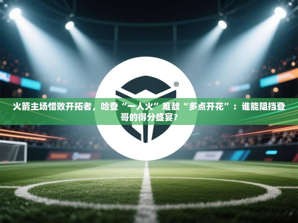 火箭主场惜败开拓者,哈登“一人火”难敌“多点开花”:谁能阻挡登哥的得分盛宴? 第2张