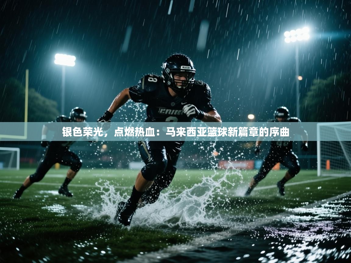 银色荣光，点燃热血：马来西亚篮球新篇章的序曲  第1张