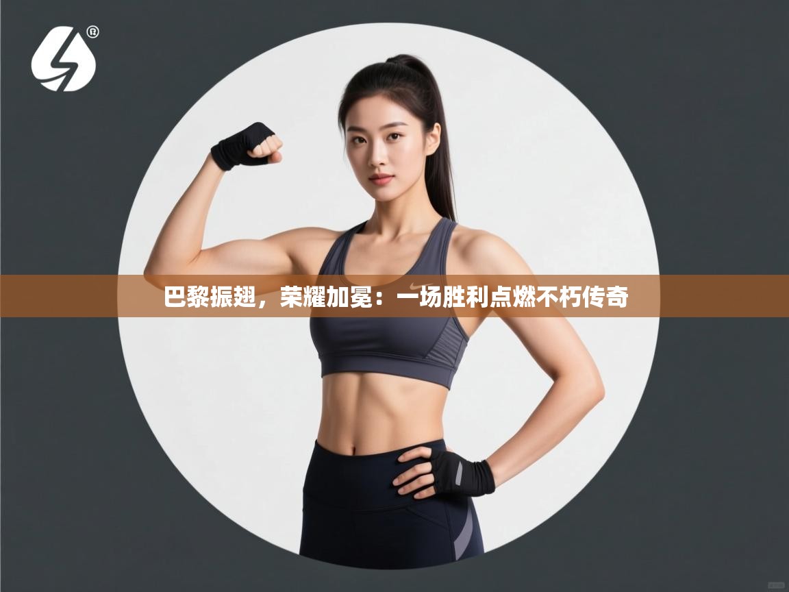 巴黎振翅，荣耀加冕：一场胜利点燃不朽传奇  第2张