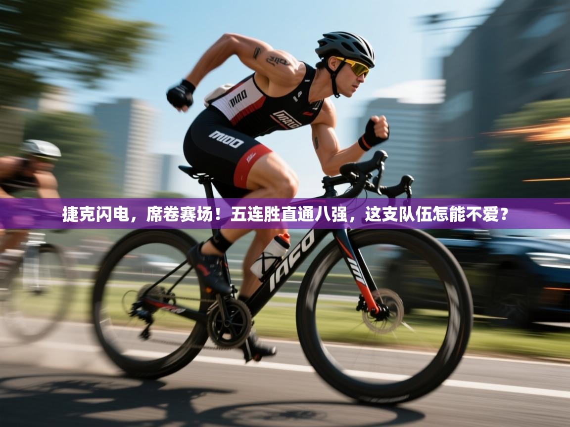 捷克闪电，席卷赛场！五连胜直通八强，这支队伍怎能不爱？  第1张