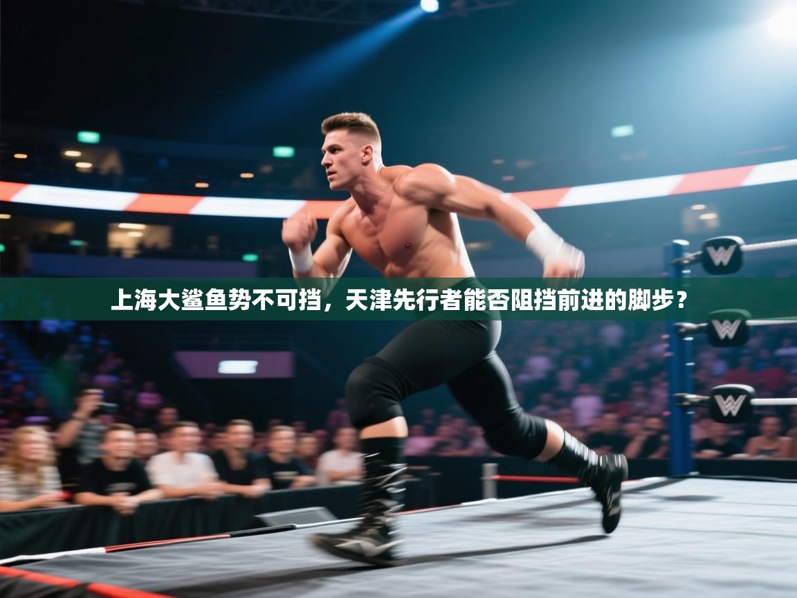 上海大鲨鱼势不可挡，天津先行者能否阻挡前进的脚步？  第1张