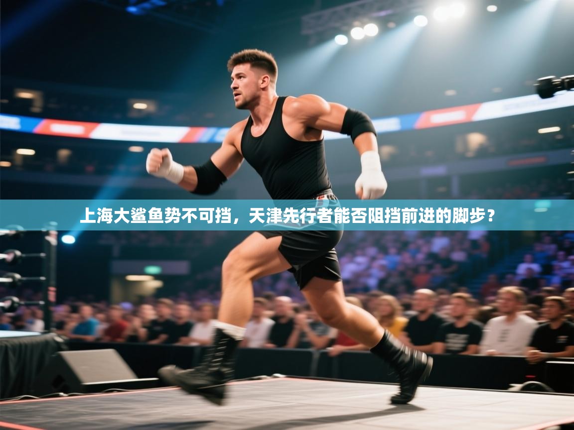 上海大鲨鱼势不可挡，天津先行者能否阻挡前进的脚步？  第2张